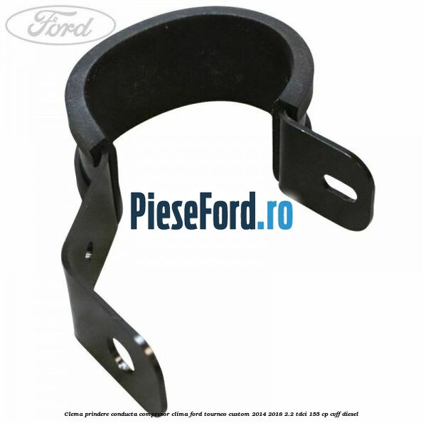 Clema prindere conducta compresor clima Ford Tourneo Custom 2014-2018 2.2 TDCi 155 cp Clema prindere conducta compresor clima Ford Tourneo Custom 2014-2018 2.2 TDCi 155 cp CVFF diesel
