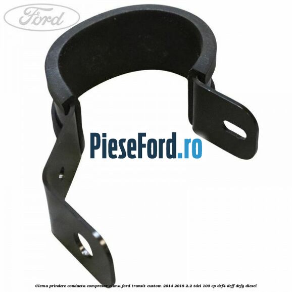 Clema prindere conducta compresor clima Ford Transit Custom 2014-2018 2.2 TDCi 100 cp Clema prindere conducta compresor clima Ford Transit Custom 2014-2018 2.2 TDCi 100 cp DRF4, DRFF, DRFG diesel