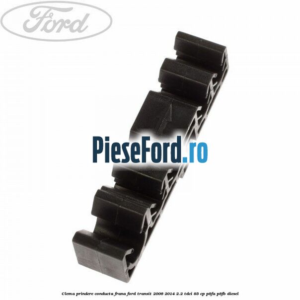 Clema prindere conducta frana Ford Transit 2006-2014 2.2 TDCi 85 cp Clema prindere conducta frana Ford Transit 2006-2014 2.2 TDCi 85 cp P8FA, P8FB diesel