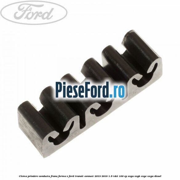 Clema prindere conducta frana forma V Ford Transit Connect 2013-2018 1.5 TDCi 100 cp Clema prindere conducta frana forma V Ford Transit Connect 2013-2018 1.5 TDCi 100 cp XVGA, XVGB, XVGC, XXGA diesel
