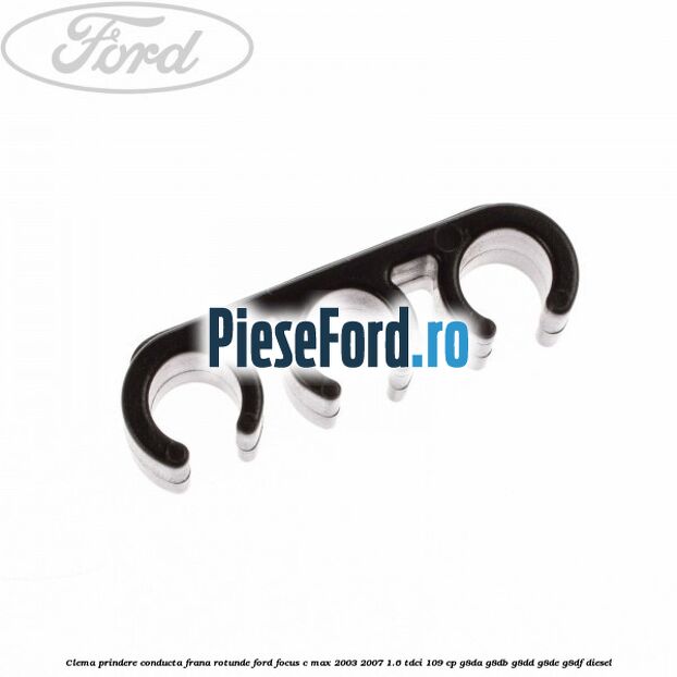 Clema prindere conducta frana rotunde Ford Focus C-Max 2003-2007 1.6 TDCi 109 cp G8DA, G8DB, G8DD, G8DE, G8DF diesel