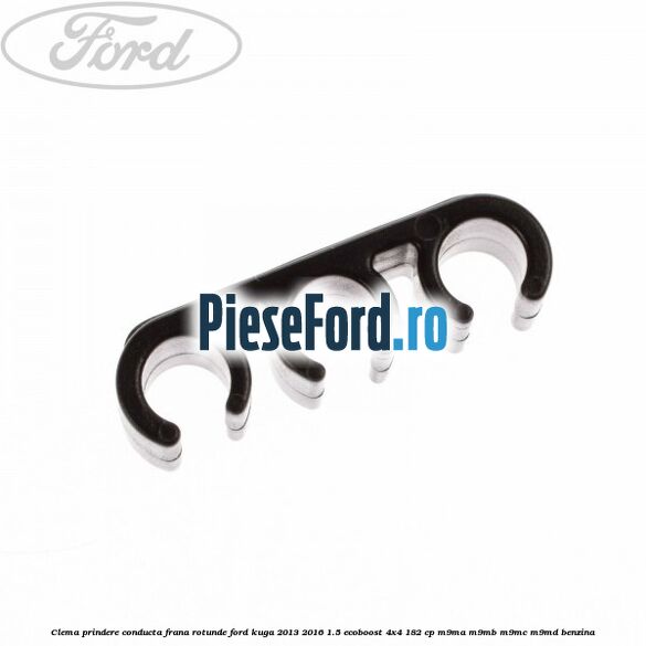 Clema prindere conducta frana rotunde Ford Kuga 2013-2016 1.5 EcoBoost 4x4 182 cp Clema prindere conducta frana rotunde Ford Kuga 2013-2016 1.5 EcoBoost 4x4 182 cp M9MA, M9MB, M9MC, M9MD benzina