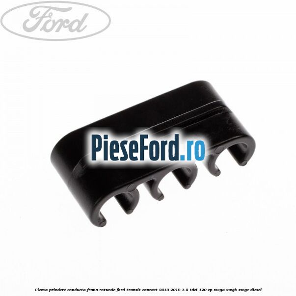 Clema prindere conducta frana rotunde Ford Transit Connect 2013-2018 1.5 TDCi 120 cp XWGA, XWGB, XWGC diesel