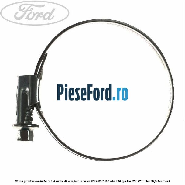 Clema prindere conducta lichid racire 42 mm Ford Mondeo 2014-2018 2.0 TDCi 150 cp Clema prindere conducta lichid racire 42 mm Ford Mondeo 2014-2018 2.0 TDCi 150 cp T7CA, T7CC, T7CD, T7CE, T7CF, T7CN diesel