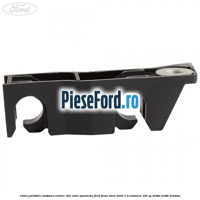 Clema prindere conducta racitor ulei cutie automata Ford Focus 2014-2018 1.5 EcoBoost 182 cp M9DA, M9DB benzina