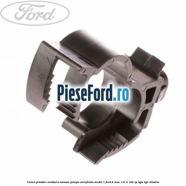 Clema prindere conducta vacuum pompa servofrana model 1 Ford B-Max 1.6 Ti 105 cp IQJA, IQJC benzina
