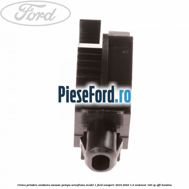 Clema prindere conducta vacuum pompa servofrana model 1 Ford EcoSport 2019-2023 1.0 EcoBoost 100 cp Clema prindere conducta vacuum pompa servofrana model 1 Ford EcoSport 2019-2023 1.0 EcoBoost 100 cp SFJL benzina