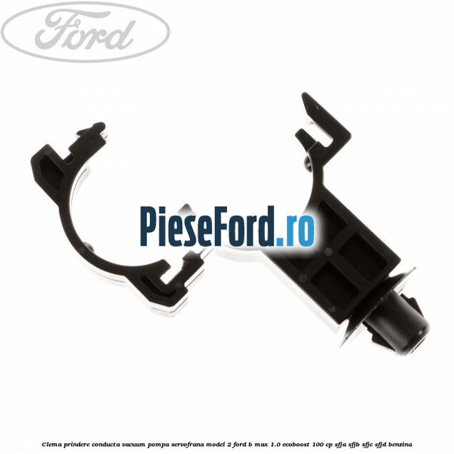 Clema prindere conducta vacuum pompa servofrana model 2 Ford B-Max 1.0 EcoBoost 100 cp SFJA, SFJB, SFJC, SFJD benzina