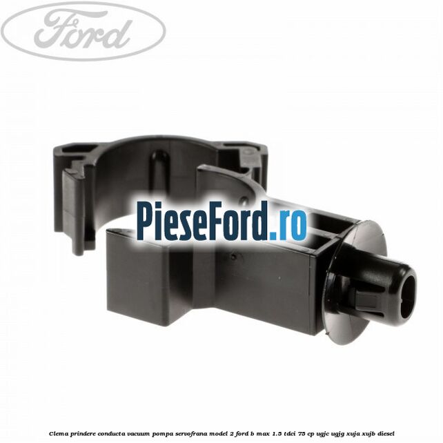 Clema prindere conducta vacuum pompa servofrana model 2 Ford B-Max 1.5 TDCi 75 cp UGJC, UGJG, XUJA, XUJB diesel