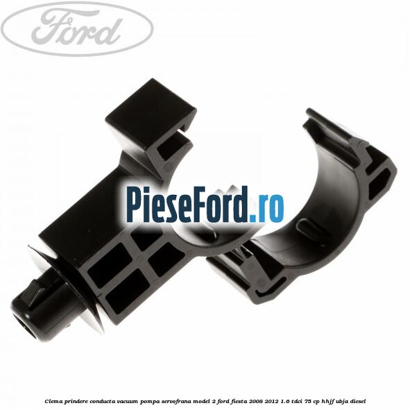 Clema prindere conducta vacuum pompa servofrana model 2 Ford Fiesta 2008-2012 1.6 TDCi 75 cp HHJF, UBJA diesel