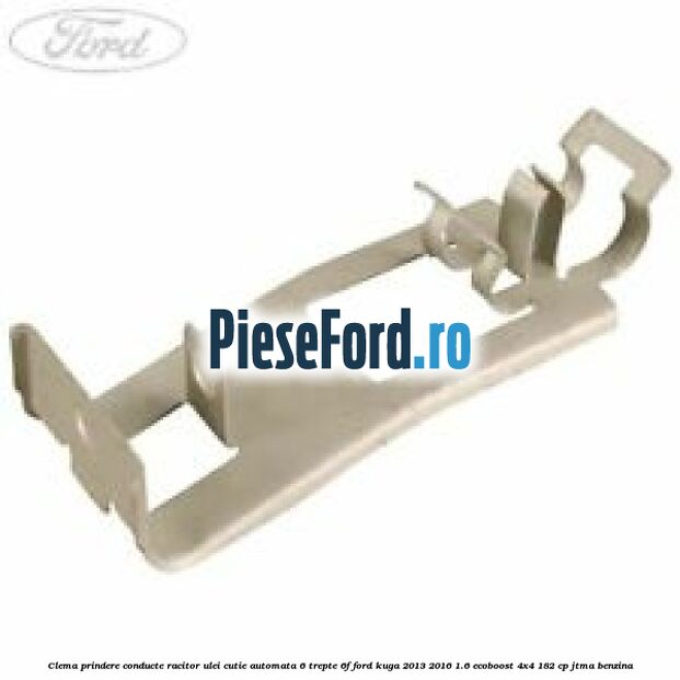 Clema prindere conducte racitor ulei cutie automata 6 trepte 6F Ford Kuga 2013-2016 1.6 EcoBoost 4x4 182 cp JTMA benzina