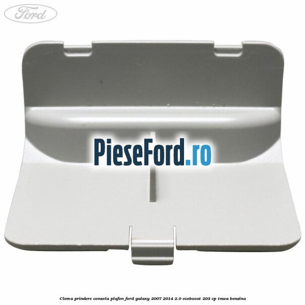 Clema prindere consola plafon Ford Galaxy 2007-2014 2.0 EcoBoost 203 cp TNWA benzina