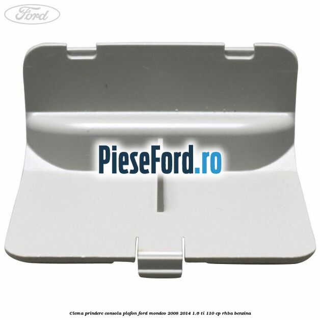Clema prindere consola plafon Ford Mondeo 2008-2014 1.6 Ti 110 cp RHBA benzina