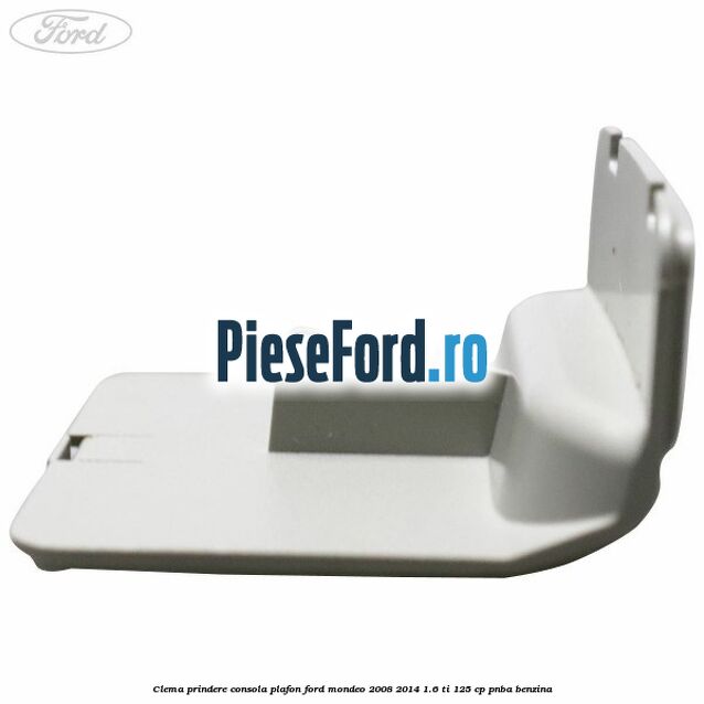 Clema prindere consola plafon Ford Mondeo 2008-2014 1.6 Ti 125 cp Clema prindere consola plafon Ford Mondeo 2008-2014 1.6 Ti 125 cp PNBA benzina