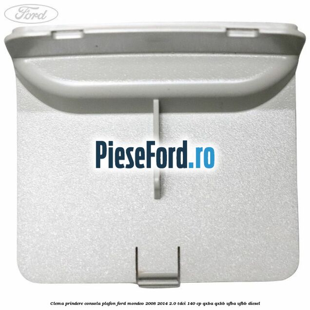 Clema prindere consola plafon Ford Mondeo 2008-2014 2.0 TDCi 140 cp QXBA, QXBB, UFBA, UFBB diesel