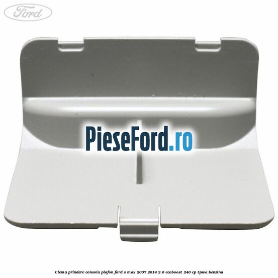 Clema prindere consola plafon Ford S-Max 2007-2014 2.0 EcoBoost 240 cp TPWA benzina
