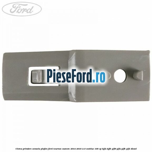 Clema prindere consola plafon Ford Tourneo Custom 2014-2018 2.0 EcoBlue 105 cp Clema prindere consola plafon Ford Tourneo Custom 2014-2018 2.0 EcoBlue 105 cp BJFA, BJFB, YLF6, YLFA, YLFB, YLFS diesel