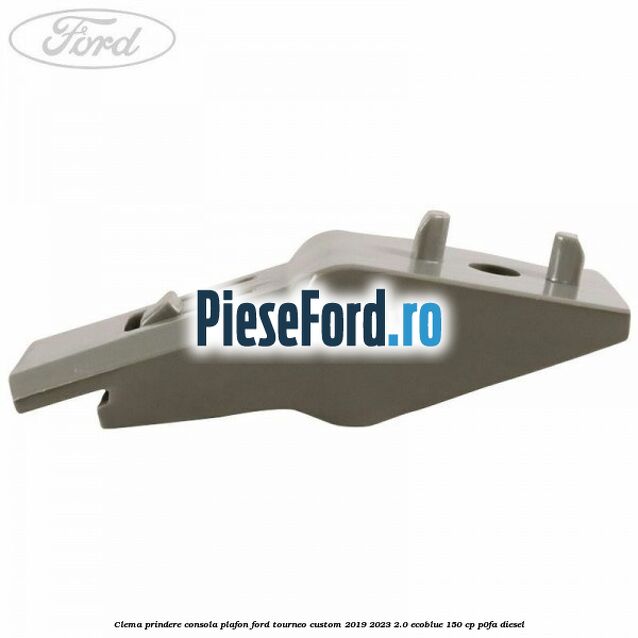 Clema prindere consola plafon Ford Tourneo Custom 2019-2023 2.0 EcoBlue 150 cp P0FA diesel