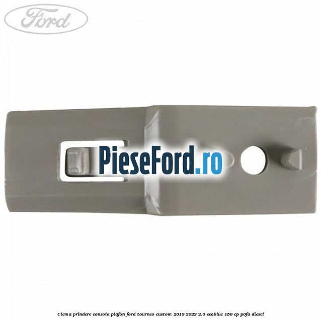 Clema prindere consola plafon Ford Tourneo Custom 2019-2023 2.0 EcoBlue 150 cp P0FA diesel