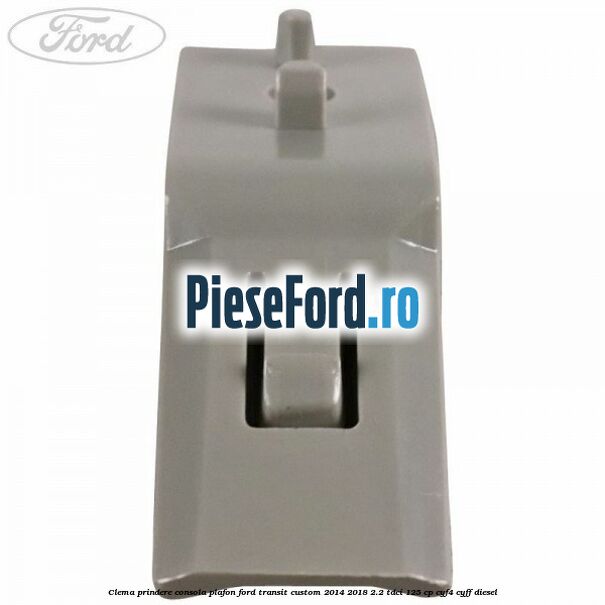 Clema prindere consola plafon Ford Transit Custom 2014-2018 2.2 TDCi 125 cp CYF4, CYFF diesel