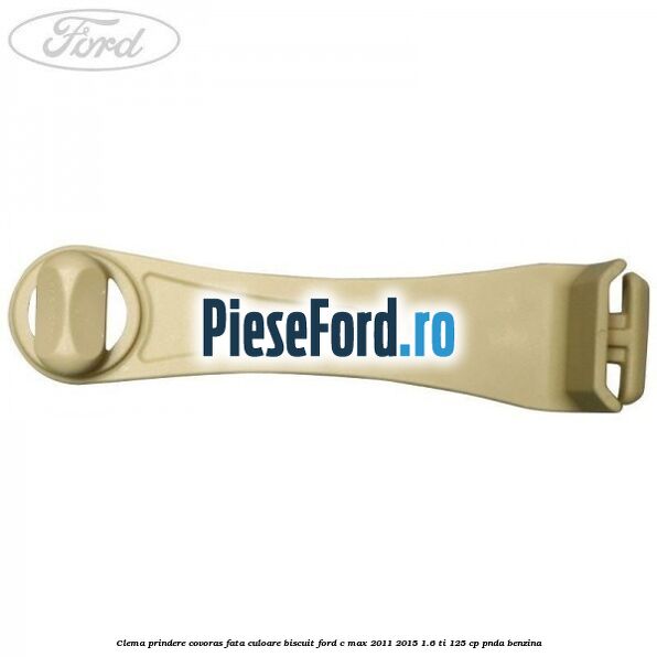 Clema prindere covoras fata culoare biscuit Ford C-Max 2011-2015 1.6 Ti 125 cp PNDA benzina