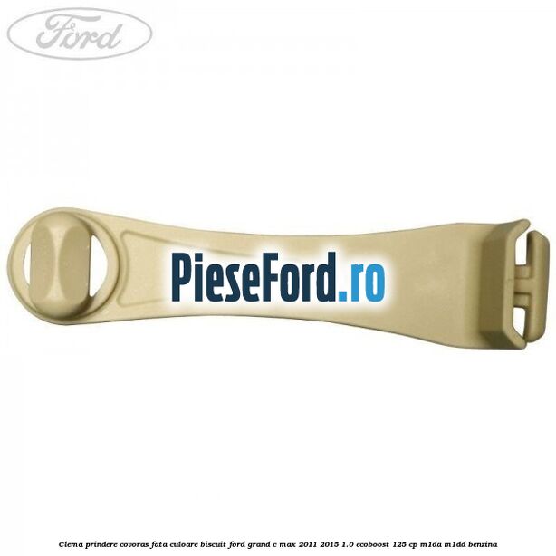 Clema prindere covoras fata culoare biscuit Ford Grand C-Max 2011-2015 1.0 EcoBoost 125 cp M1DA, M1DD benzina