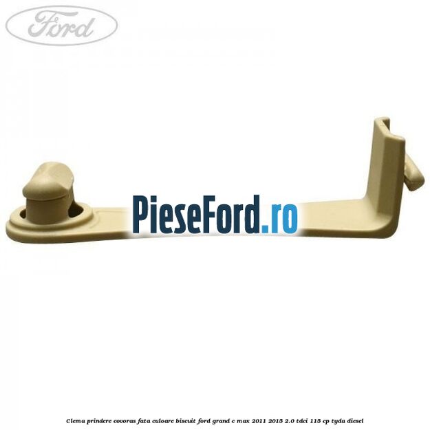 Clema prindere covoras fata culoare biscuit Ford Grand C-Max 2011-2015 2.0 TDCi 115 cp Clema prindere covoras fata culoare biscuit Ford Grand C-Max 2011-2015 2.0 TDCi 115 cp TYDA diesel