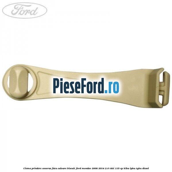 Clema prindere covoras fata culoare biscuit Ford Mondeo 2008-2014 2.0 TDCi 115 cp KLBA, LPBA, TYBA diesel