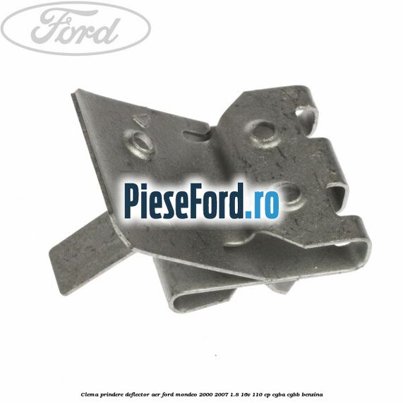Clema prindere deflector aer Ford Mondeo 2000-2007 1.8 16V 110 cp CGBA, CGBB benzina
