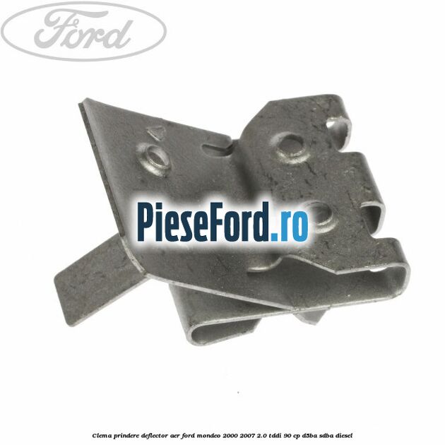 Clema prindere deflector aer Ford Mondeo 2000-2007 2.0 TDDI 90 cp D5BA, SDBA diesel