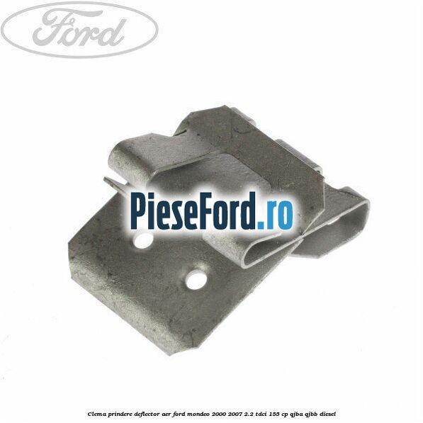 Clema prindere deflector aer Ford Mondeo 2000-2007 2.2 TDCi 155 cp QJBA, QJBB diesel