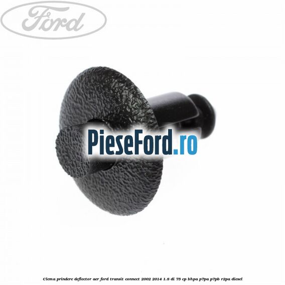 Clema prindere deflector aer Ford Transit Connect 2002-2014 1.8 Di 75 cp BHPA, P7PA, P7PB, R2PA diesel