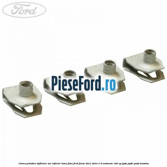 Clema prindere deflector aer inferior bara fata Ford Focus 2011-2014 1.6 EcoBoost 150 cp Clema prindere deflector aer inferior bara fata Ford Focus 2011-2014 1.6 EcoBoost 150 cp JQDA, JQDB, YUDA benzina