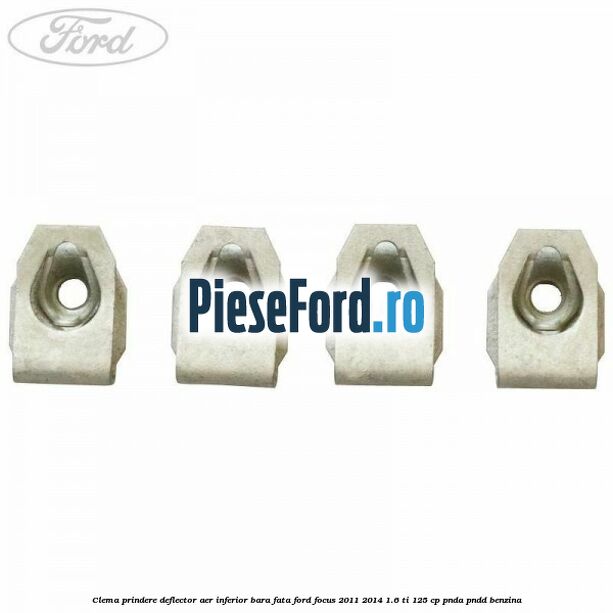 Clema prindere deflector aer inferior bara fata Ford Focus 2011-2014 1.6 Ti 125 cp Clema prindere deflector aer inferior bara fata Ford Focus 2011-2014 1.6 Ti 125 cp PNDA, PNDD benzina