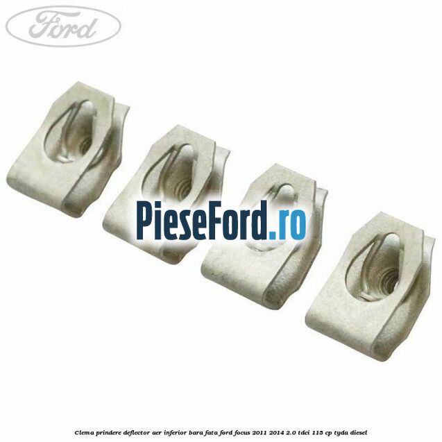 Clema prindere deflector aer inferior bara fata Ford Focus 2011-2014 2.0 TDCi 115 cp Clema prindere deflector aer inferior bara fata Ford Focus 2011-2014 2.0 TDCi 115 cp TYDA diesel