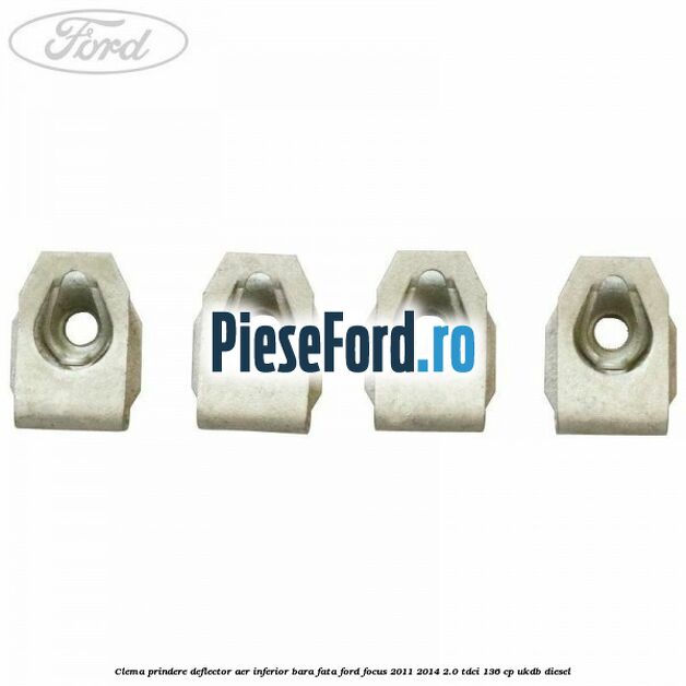 Clema prindere deflector aer inferior bara fata Ford Focus 2011-2014 2.0 TDCi 136 cp UKDB diesel