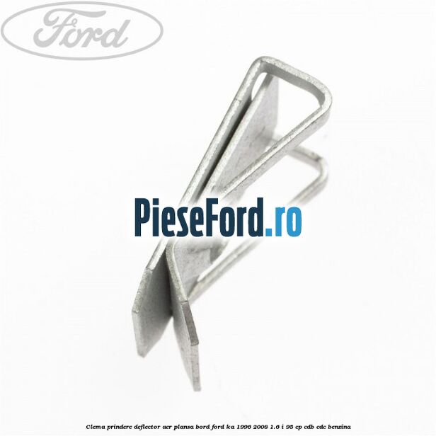Clema prindere deflector aer, plansa bord Ford Ka 1996-2008 1.6 i 95 cp Clema prindere deflector aer, plansa bord Ford Ka 1996-2008 1.6 i 95 cp CDB, CDC benzina