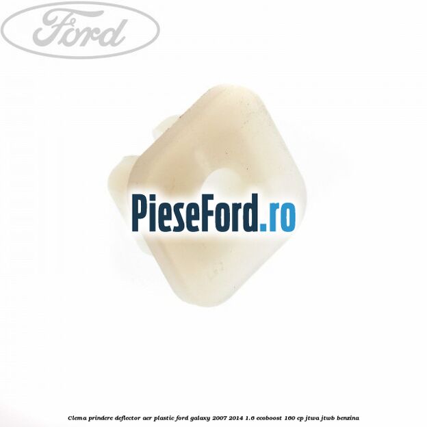Clema prindere deflector aer plastic Ford Galaxy 2007-2014 1.6 EcoBoost 160 cp JTWA, JTWB benzina