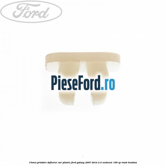 Clema prindere deflector aer plastic Ford Galaxy 2007-2014 2.0 EcoBoost 199 cp TNWB benzina