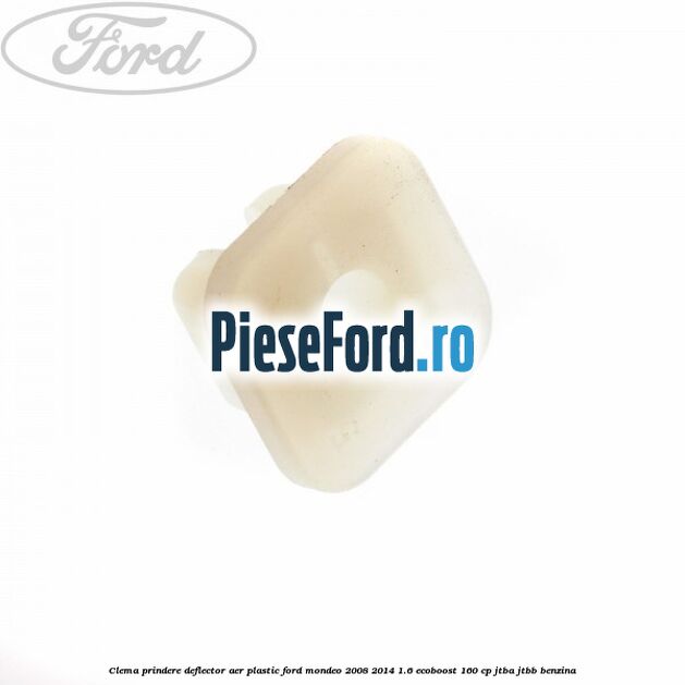 Clema prindere deflector aer plastic Ford Mondeo 2008-2014 1.6 EcoBoost 160 cp Clema prindere deflector aer plastic Ford Mondeo 2008-2014 1.6 EcoBoost 160 cp JTBA, JTBB benzina