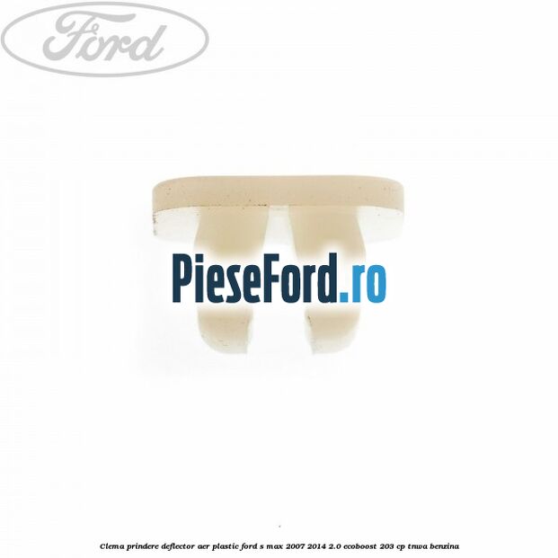 Clema prindere deflector aer plastic Ford S-Max 2007-2014 2.0 EcoBoost 203 cp Clema prindere deflector aer plastic Ford S-Max 2007-2014 2.0 EcoBoost 203 cp TNWA benzina