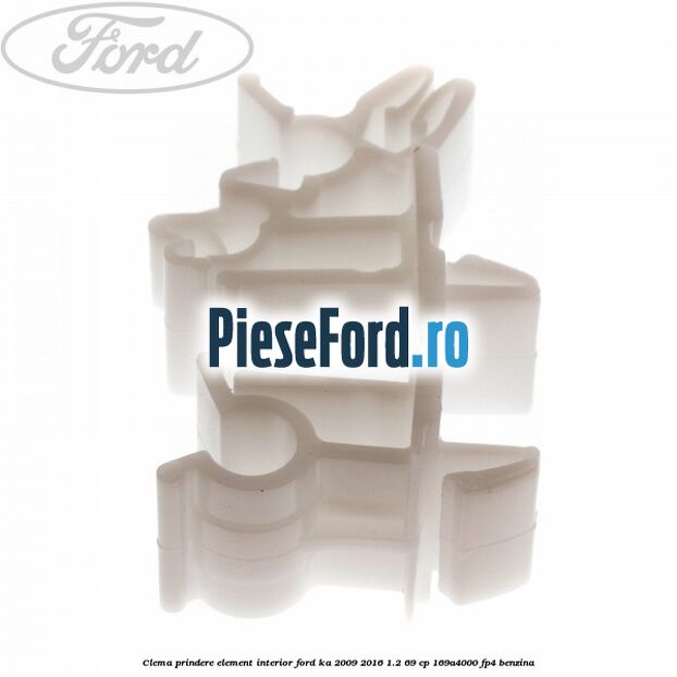 Clema prindere element interior Ford Ka 2009-2016 1.2 69 cp 169A4000, FP4 benzina