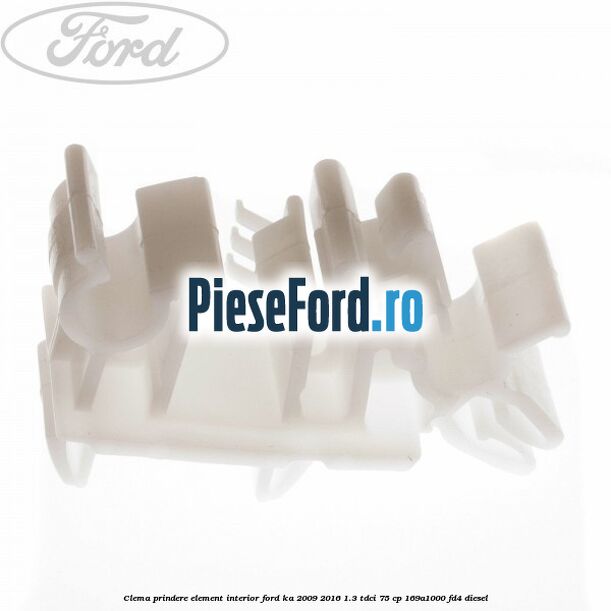 Clema prindere element interior Ford Ka 2009-2016 1.3 TDCi 75 cp 169A1000, FD4 diesel