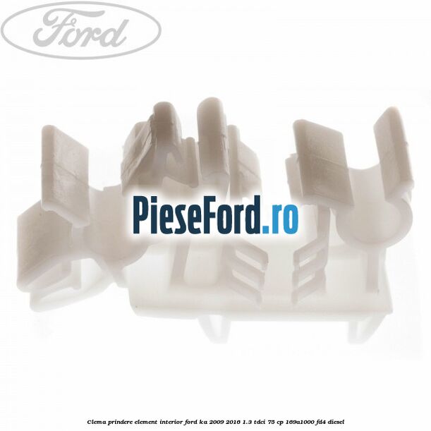 Clema prindere element interior Ford Ka 2009-2016 1.3 TDCi 75 cp 169A1000, FD4 diesel