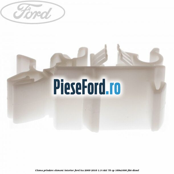 Clema prindere element interior Ford Ka 2009-2016 1.3 TDCi 75 cp 169A1000, FD4 diesel