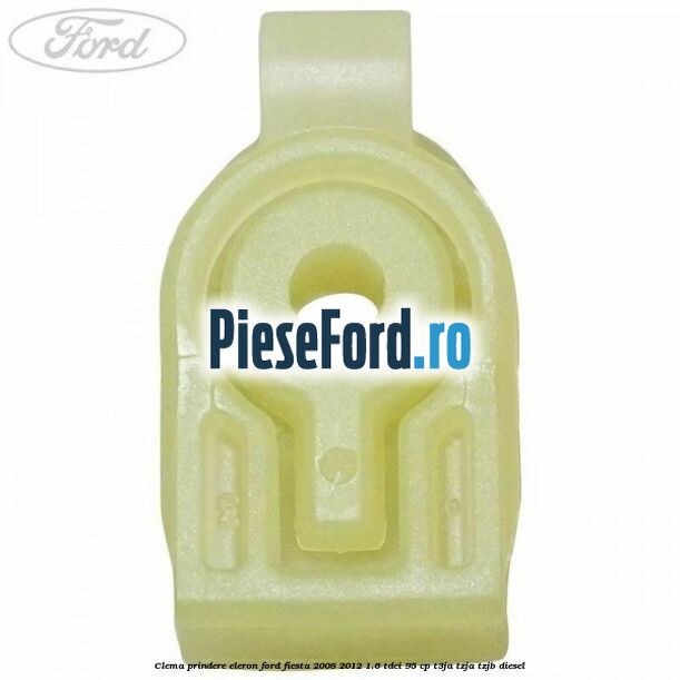 Clema prindere eleron Ford Fiesta 2008-2012 1.6 TDCi 95 cp Clema prindere eleron Ford Fiesta 2008-2012 1.6 TDCi 95 cp T3JA, TZJA, TZJB diesel