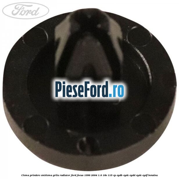 Clema prindere emblema grila radiator Ford Focus 1998-2004 1.8 16V 115 cp EYDB, EYDC, EYDD, EYDE, EYDF benzina
