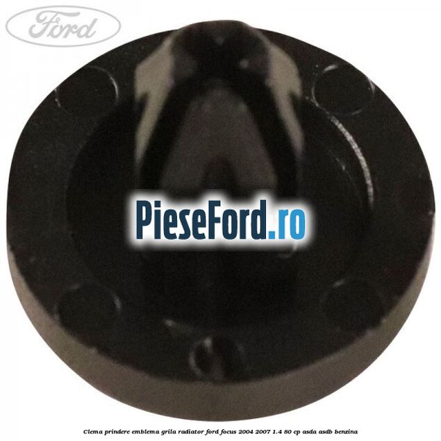 Clema prindere emblema grila radiator Ford Focus 2004-2007 1.4 80 cp Clema prindere emblema grila radiator Ford Focus 2004-2007 1.4 80 cp ASDA, ASDB benzina