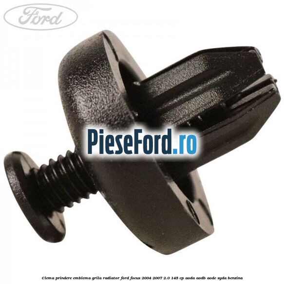 Clema prindere emblema grila radiator Ford Focus 2004-2007 2.0 145 cp AODA, AODB, AODE, SYDA benzina