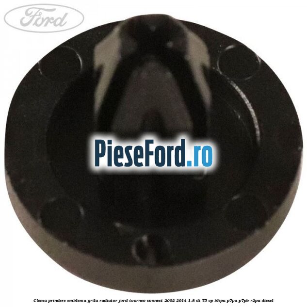 Clema prindere emblema grila radiator Ford Tourneo Connect 2002-2014 1.8 Di 75 cp BHPA, P7PA, P7PB, R2PA diesel